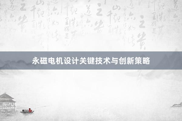 永磁电机设计关键技术与创新策略